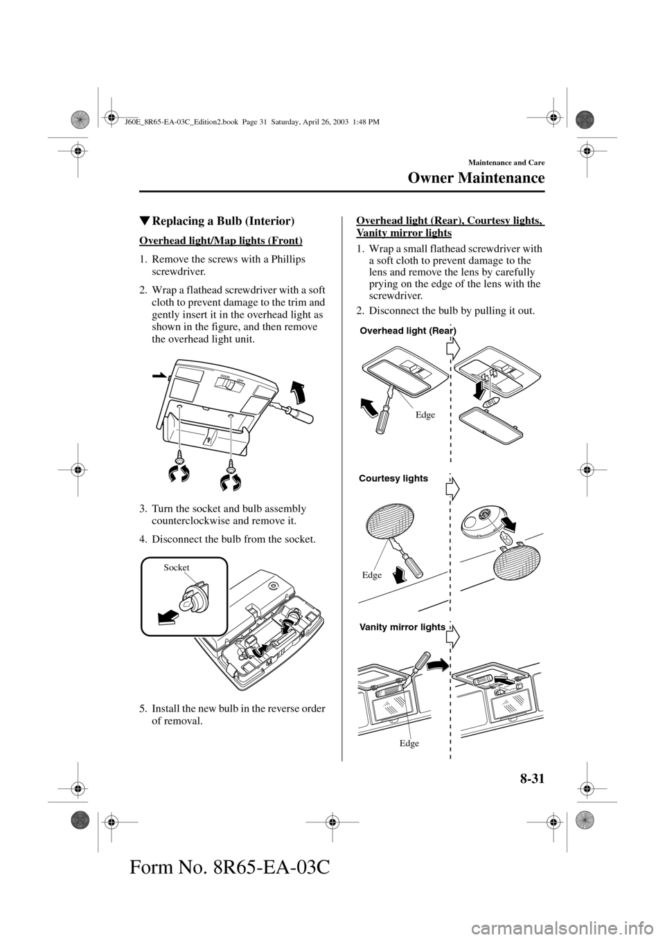 MAZDA MODEL RX 8 2004  Owners Manual (in English) 8-31
Maintenance and Care
Owner Maintenance
Form No. 8R65-EA-03C
Replacing a Bulb (Interior)
Overhead light/Map lights (Front)
1. Remove the screws with a Phillips 
screwdriver.
2. Wrap a flathead sc