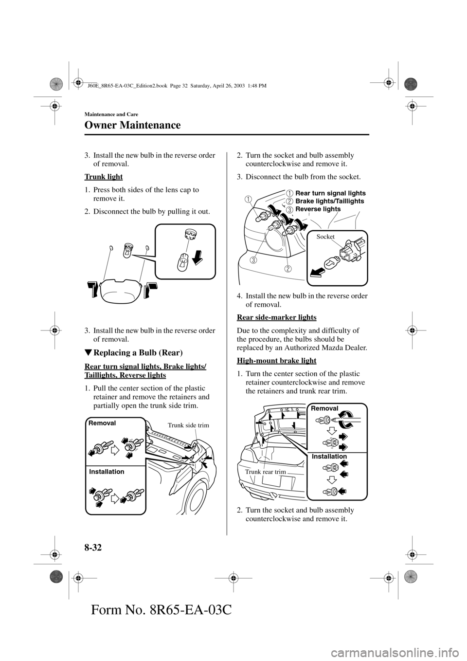 MAZDA MODEL RX 8 2004  Owners Manual (in English) 8-32
Maintenance and Care
Owner Maintenance
Form No. 8R65-EA-03C
3. Install the new bulb in the reverse order 
of removal.
Trunk light
1. Press both sides of the lens cap to 
remove it.
2. Disconnect 