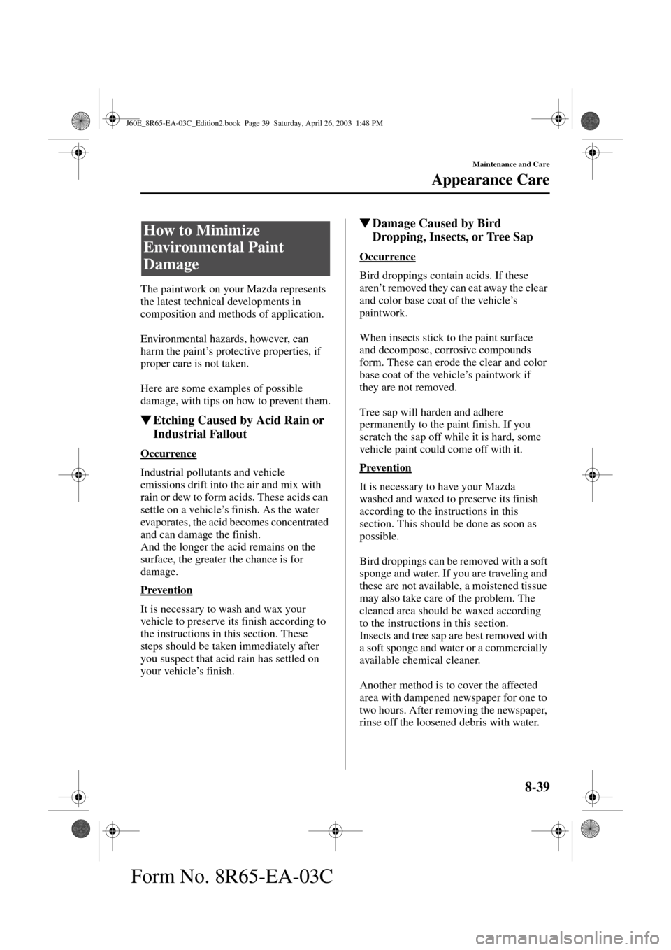 MAZDA MODEL RX 8 2004   (in English) Service Manual 8-39
Maintenance and Care
Form No. 8R65-EA-03C
Appearance Care
The paintwork on your Mazda represents 
the latest technical developments in 
composition and methods of application.
Environmental hazar