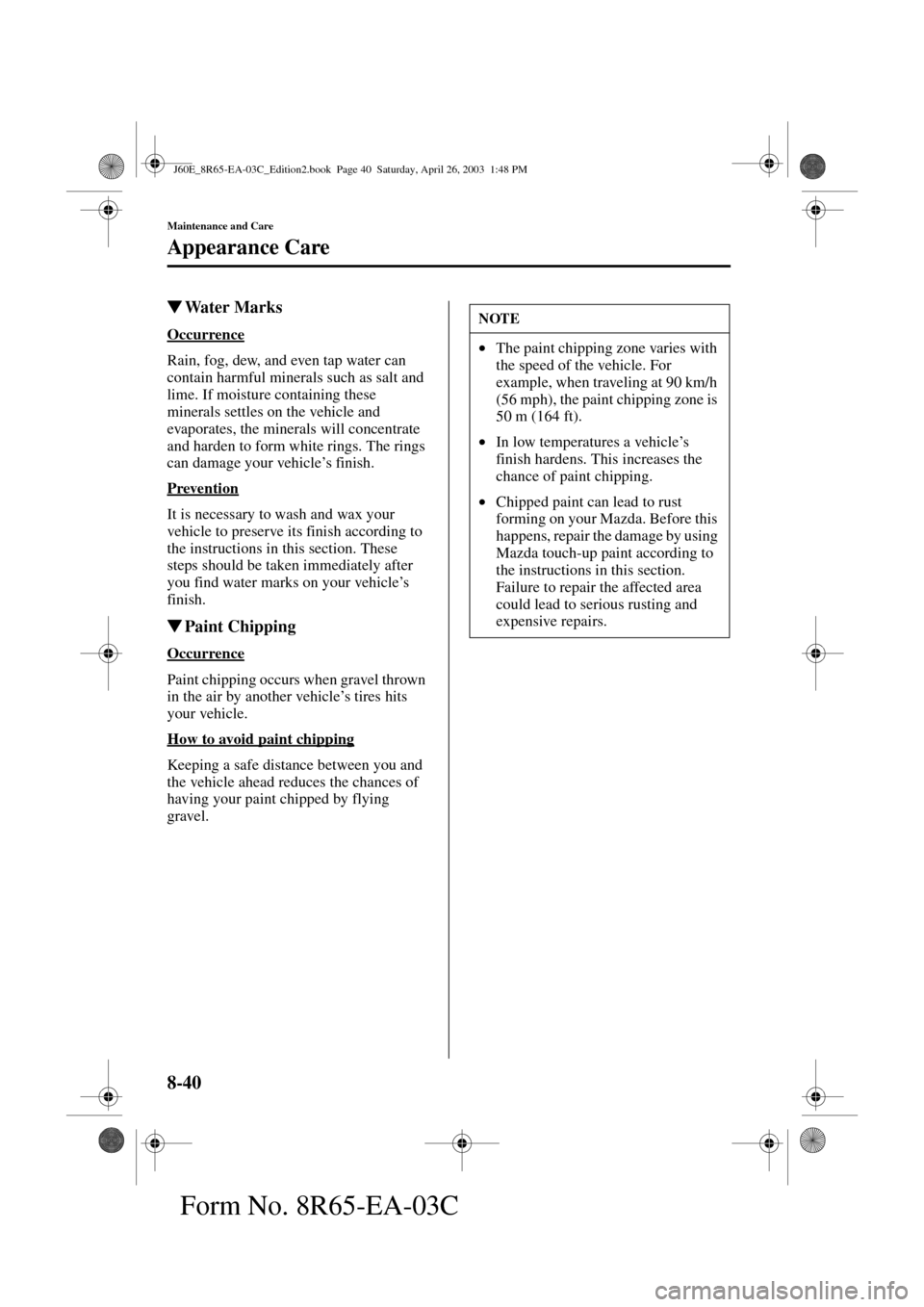 MAZDA MODEL RX 8 2004   (in English) Service Manual 8-40
Maintenance and Care
Appearance Care
Form No. 8R65-EA-03C
Water Marks
Occurrence
Rain, fog, dew, and even tap water can 
contain harmful minerals such as salt and 
lime. If moisture containing t