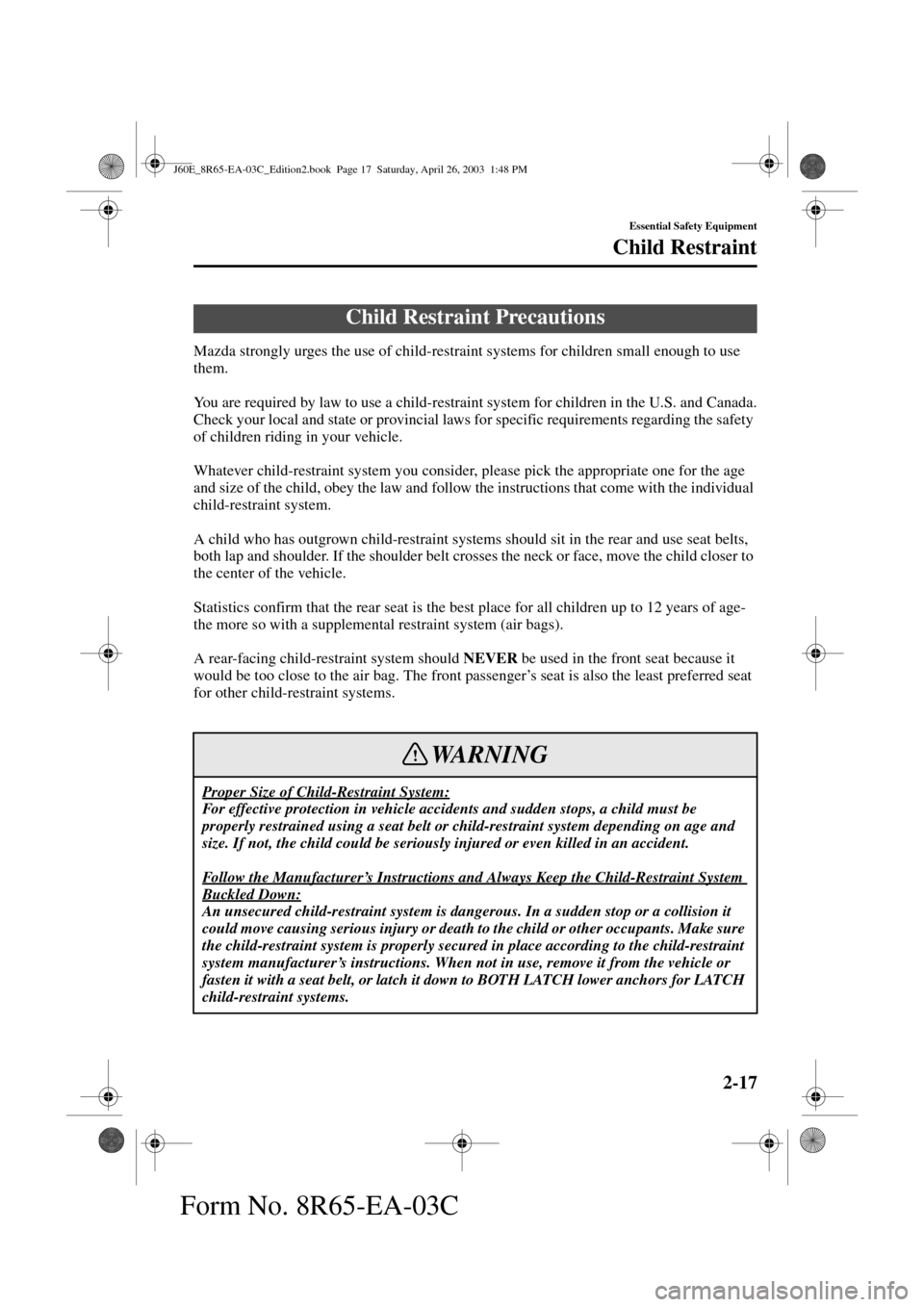MAZDA MODEL RX 8 2004   (in English) Owners Manual 2-17
Essential Safety Equipment
Form No. 8R65-EA-03C
Child Restraint
Mazda strongly urges the use of child-restraint systems for children small enough to use 
them.
You are required by law to use a ch