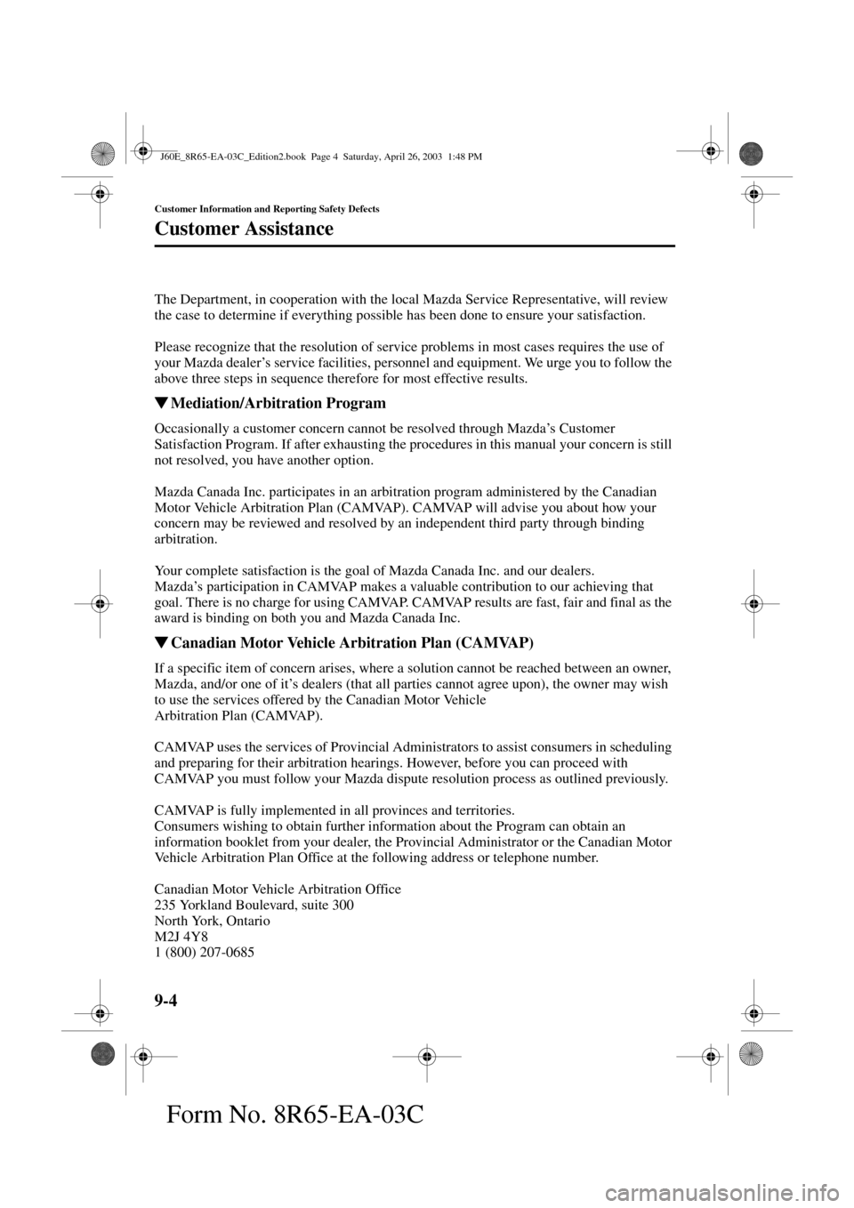 MAZDA MODEL RX 8 2004  Owners Manual (in English) 9-4
Customer Information and Reporting Safety Defects
Customer Assistance
Form No. 8R65-EA-03C
The Department, in cooperation with the local Mazda Service Representative, will review 
the case to dete