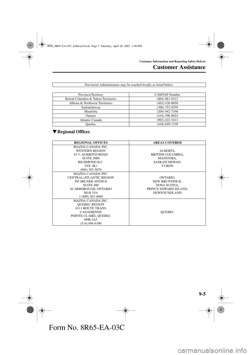 MAZDA MODEL RX 8 2004  Owners Manual (in English) 9-5
Customer Information and Reporting Safety Defects
Customer Assistance
Form No. 8R65-EA-03C
Regional Offices
Provincial Administrators may be reached locally as listed below:
Province/Territory CA