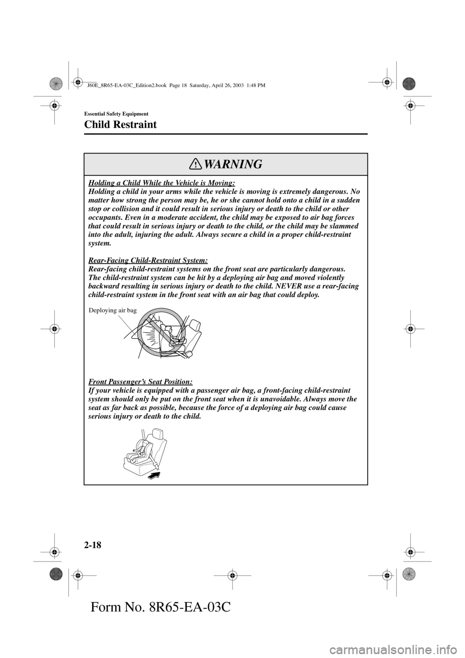 MAZDA MODEL RX 8 2004   (in English) Owners Manual 2-18
Essential Safety Equipment
Child Restraint
Form No. 8R65-EA-03C
Holding a Child While the Vehicle is Moving:
Holding a child in your arms while the vehicle is moving is extremely dangerous. No 
m