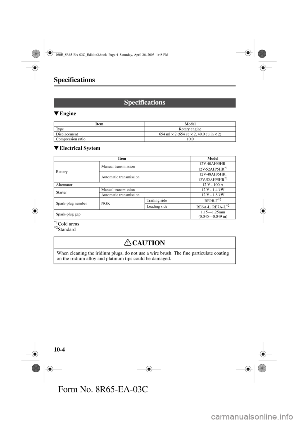 MAZDA MODEL RX 8 2004  Owners Manual (in English) 10-4
Form No. 8R65-EA-03C
Specifications
Engine
Electrical System
*1Cold areas*2Standard
Specifications
Item Model
Type Rotary engine
Displacement 654 ml × 2 (654 cc × 2, 40.0 cu in × 2)
Compress