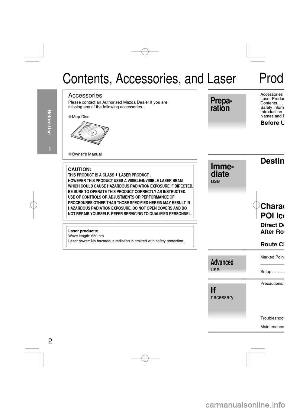 MAZDA MODEL RX 8 2004  Owners Manual (in English) Contents, Accessories, and Laser    
Before Use
1
Accessories
Please contact an Authorized Mazda Dealer if you are 
missing any of the following accessories.
Map Disc
Owners Manual
CAUTION:
THIS PROD