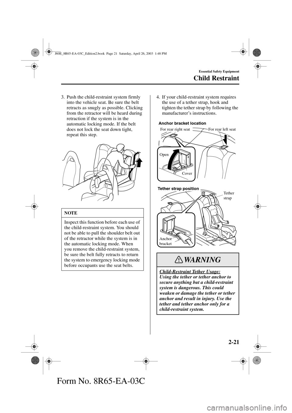 MAZDA MODEL RX 8 2004   (in English) Owners Guide 2-21
Essential Safety Equipment
Child Restraint
Form No. 8R65-EA-03C
3. Push the child-restraint system firmly 
into the vehicle seat. Be sure the belt 
retracts as snugly as possible. Clicking 
from 