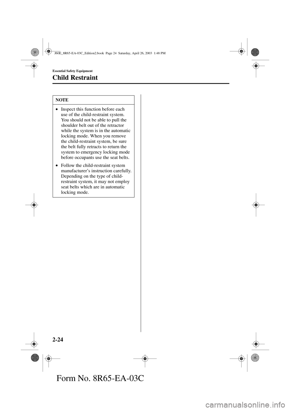 MAZDA MODEL RX 8 2004   (in English) Owners Guide 2-24
Essential Safety Equipment
Child Restraint
Form No. 8R65-EA-03C
NOTE
•Inspect this function before each 
use of the child-restraint system. 
You should not be able to pull the 
shoulder belt ou