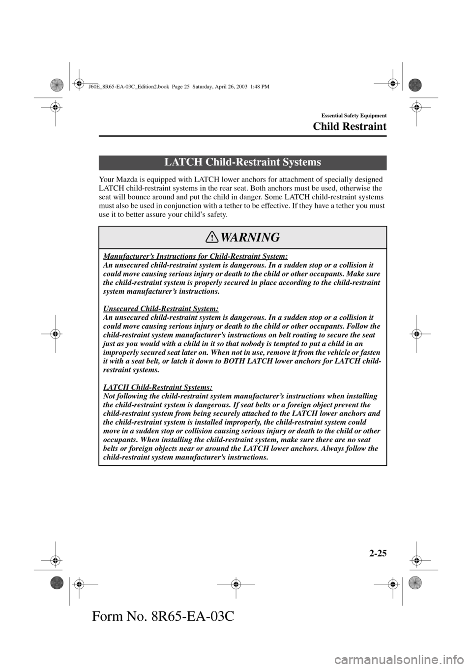 MAZDA MODEL RX 8 2004   (in English) Owners Guide 2-25
Essential Safety Equipment
Child Restraint
Form No. 8R65-EA-03C
Your Mazda is equipped with LATCH lower anchors for attachment of specially designed 
LATCH child-restraint systems in the rear sea