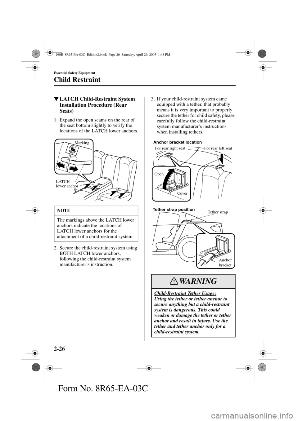MAZDA MODEL RX 8 2004   (in English) Owners Guide 2-26
Essential Safety Equipment
Child Restraint
Form No. 8R65-EA-03C
LATCH Child-Restraint System 
Installation Procedure (Rear 
Seats)
1. Expand the open seams on the rear of 
the seat bottom slight