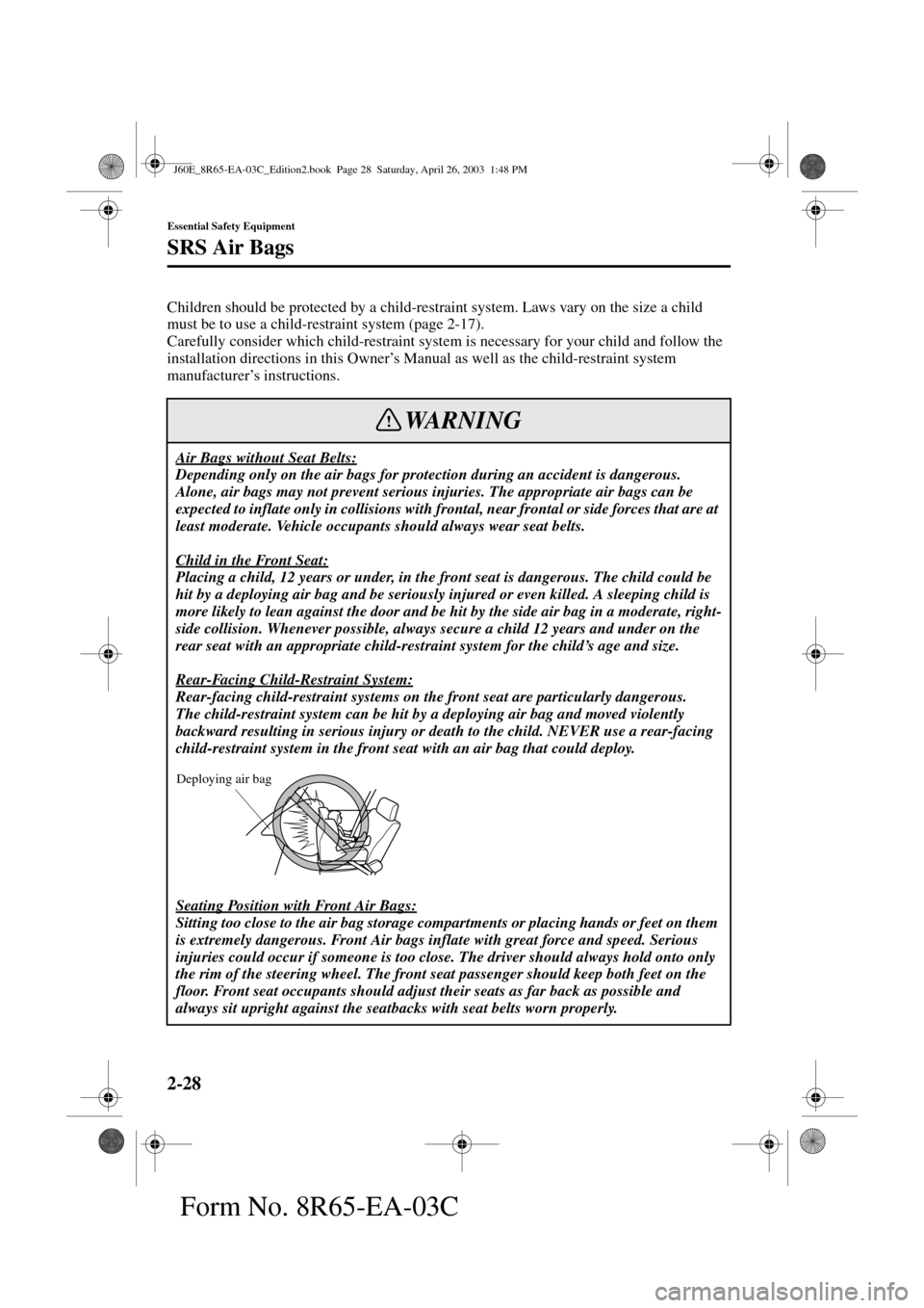 MAZDA MODEL RX 8 2004   (in English) Owners Guide 2-28
Essential Safety Equipment
SRS Air Bags
Form No. 8R65-EA-03C
Children should be protected by a child-restraint system. Laws vary on the size a child 
must be to use a child-restraint system (page