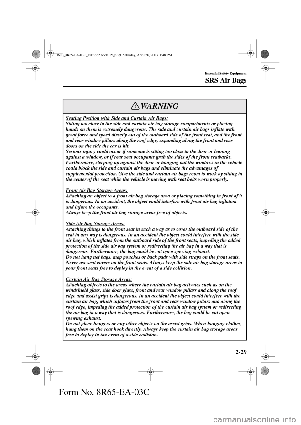 MAZDA MODEL RX 8 2004   (in English) Owners Guide 2-29
Essential Safety Equipment
SRS Air Bags
Form No. 8R65-EA-03C
Seating Position with Side and Curtain Air Bags:
Sitting too close to the side and curtain air bag storage compartments or placing 
ha