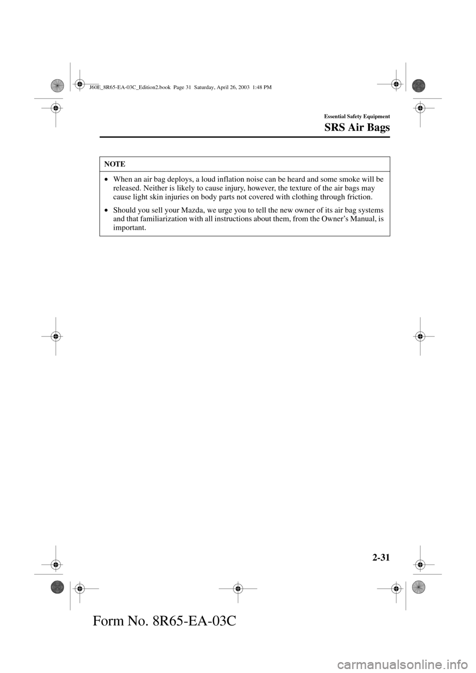 MAZDA MODEL RX 8 2004   (in English) Service Manual 2-31
Essential Safety Equipment
SRS Air Bags
Form No. 8R65-EA-03C
NOTE
•When an air bag deploys, a loud inflation noise can be heard and some smoke will be 
released. Neither is likely to cause inju