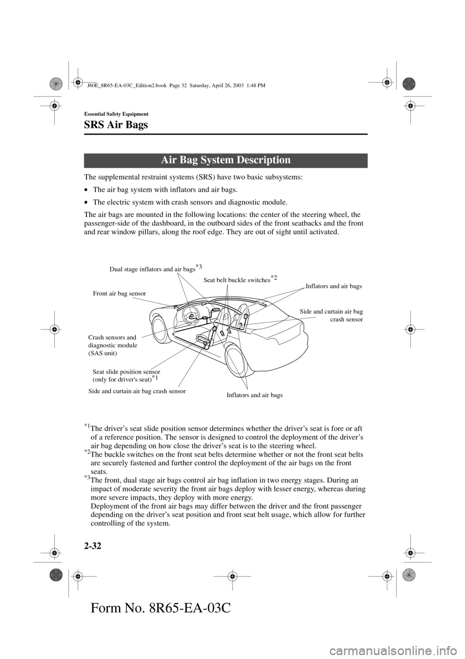 MAZDA MODEL RX 8 2004   (in English) Service Manual 2-32
Essential Safety Equipment
SRS Air Bags
Form No. 8R65-EA-03C
The supplemental restraint systems (SRS) have two basic subsystems:
•The air bag system with inflators and air bags.
•The electric