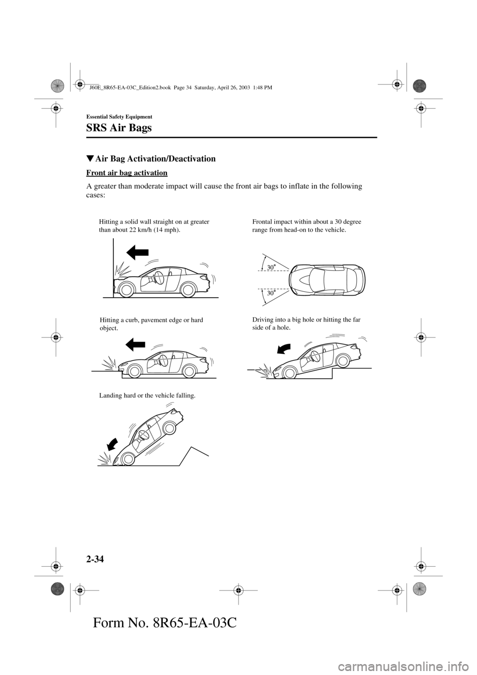 MAZDA MODEL RX 8 2004   (in English) Service Manual 2-34
Essential Safety Equipment
SRS Air Bags
Form No. 8R65-EA-03C
Air Bag Activation/Deactivation
Front air bag activation
A greater than moderate impact will cause the front air bags to inflate in t