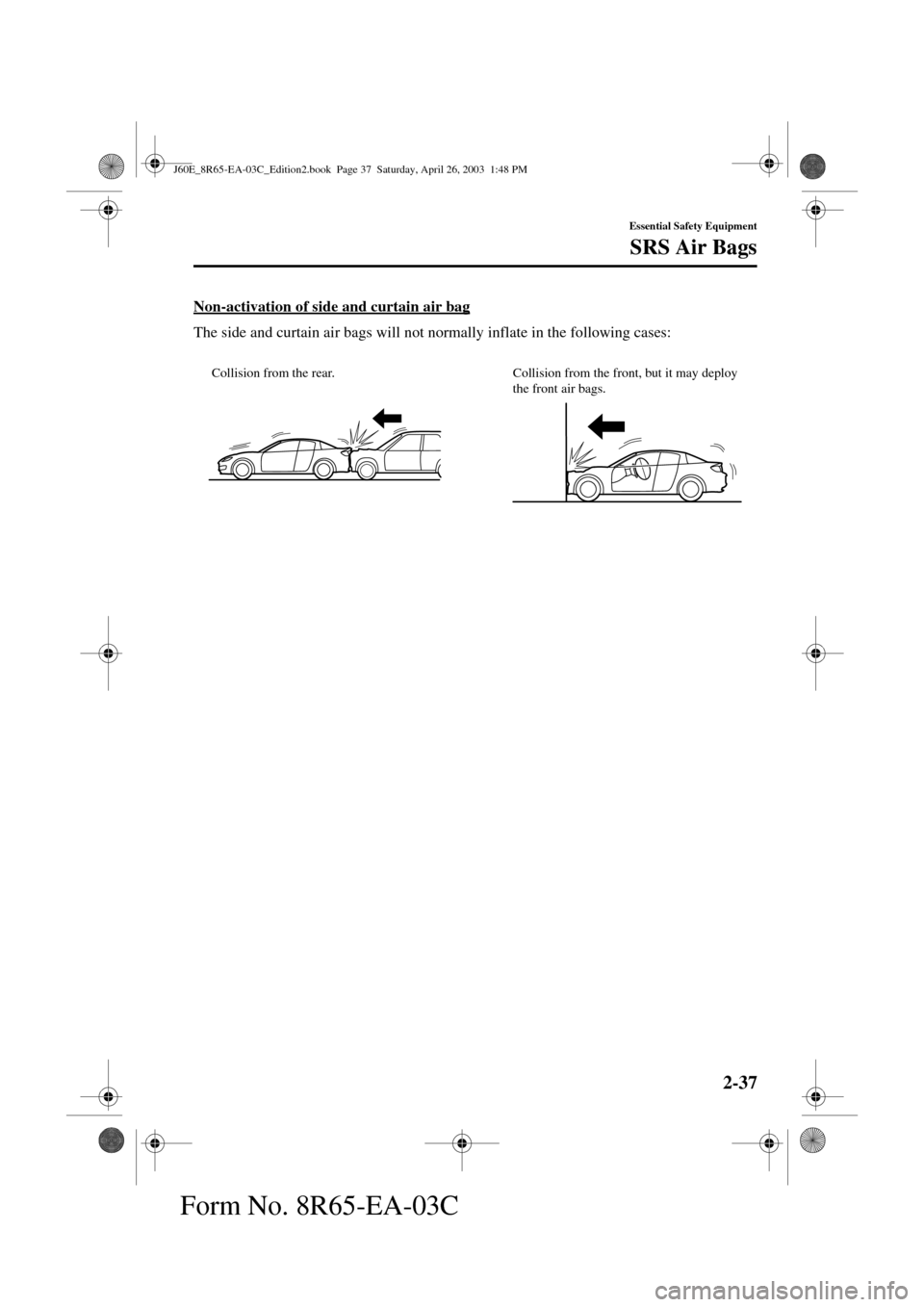 MAZDA MODEL RX 8 2004   (in English) Service Manual 2-37
Essential Safety Equipment
SRS Air Bags
Form No. 8R65-EA-03C
Non-activation of side and curtain air bag
The side and curtain air bags will not normally inflate in the following cases:
Collision f