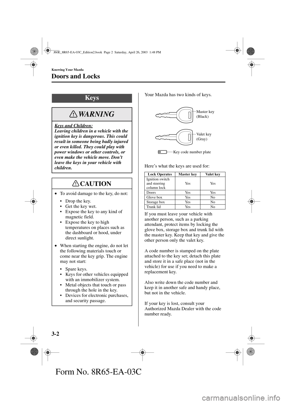 MAZDA MODEL RX 8 2004  Owners Manual (in English) 3-2
Knowing Your Mazda
Form No. 8R65-EA-03C
Doors and Locks
Your Mazda has two kinds of keys.
Here’s what the keys are used for:
If you must leave your vehicle with 
another person, such as a parkin