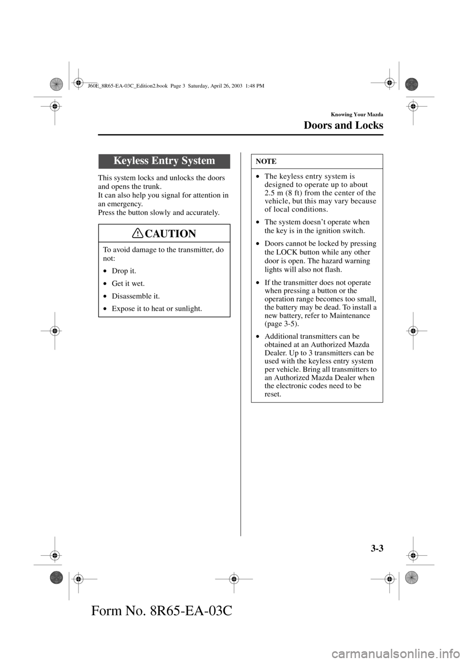 MAZDA MODEL RX 8 2004  Owners Manual (in English) 3-3
Knowing Your Mazda
Doors and Locks
Form No. 8R65-EA-03C
This system locks and unlocks the doors 
and opens the trunk.
It can also help you signal for attention in 
an emergency.
Press the button s