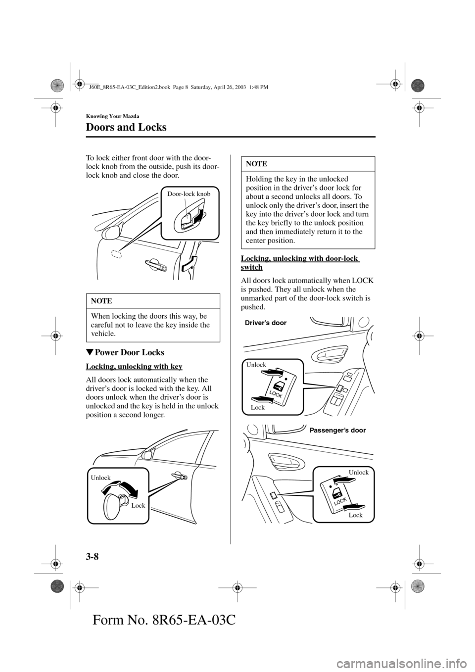 MAZDA MODEL RX 8 2004  Owners Manual (in English) 3-8
Knowing Your Mazda
Doors and Locks
Form No. 8R65-EA-03C
To lock either front door with the door-
lock knob from the outside, push its door-
lock knob and close the door.
Power Door Locks
Locking,