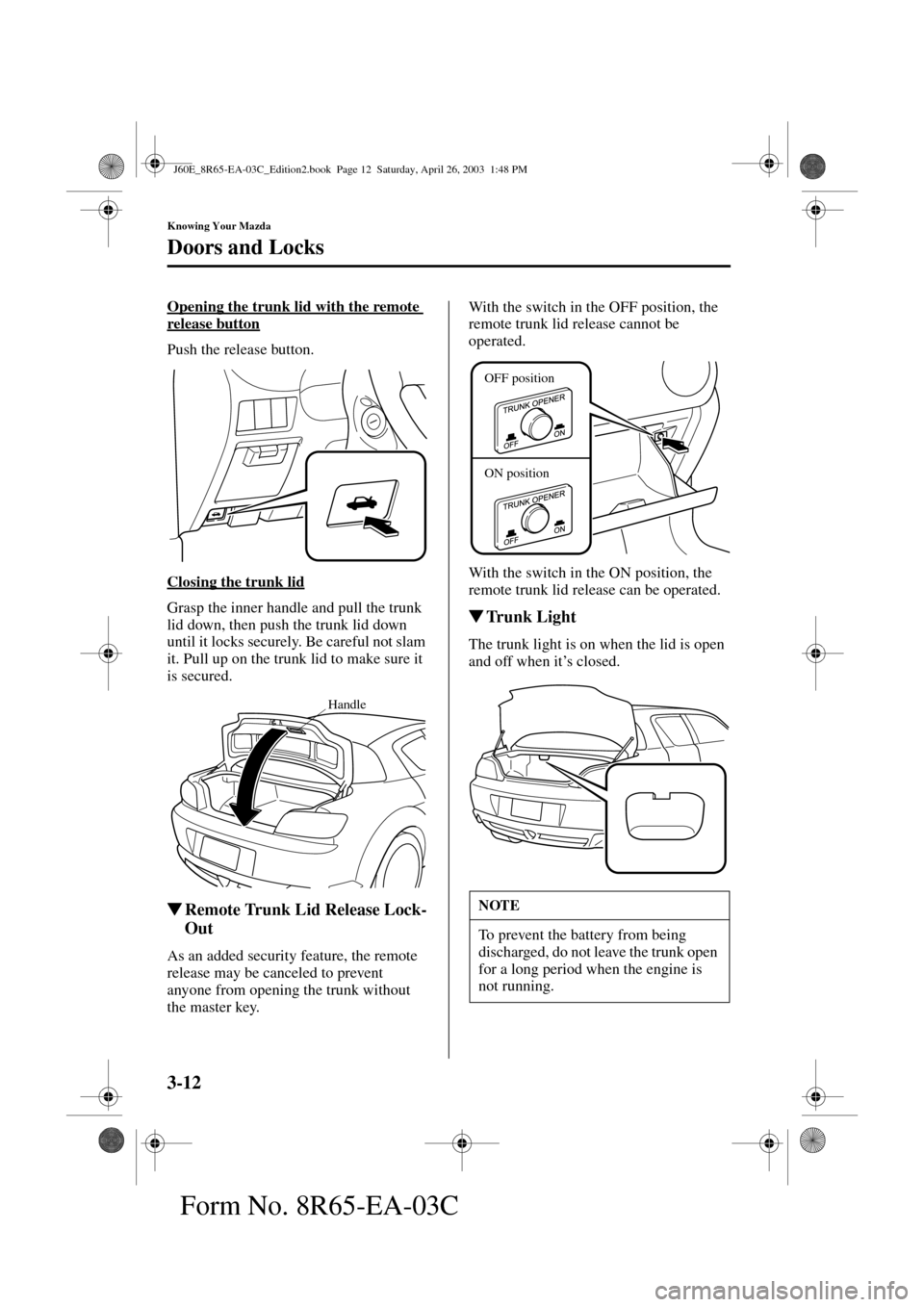 MAZDA MODEL RX 8 2004  Owners Manual (in English) 3-12
Knowing Your Mazda
Doors and Locks
Form No. 8R65-EA-03C
Opening the trunk lid with the remote 
release button
Push the release button.
Closing the trunk lid
Grasp the inner handle and pull the tr