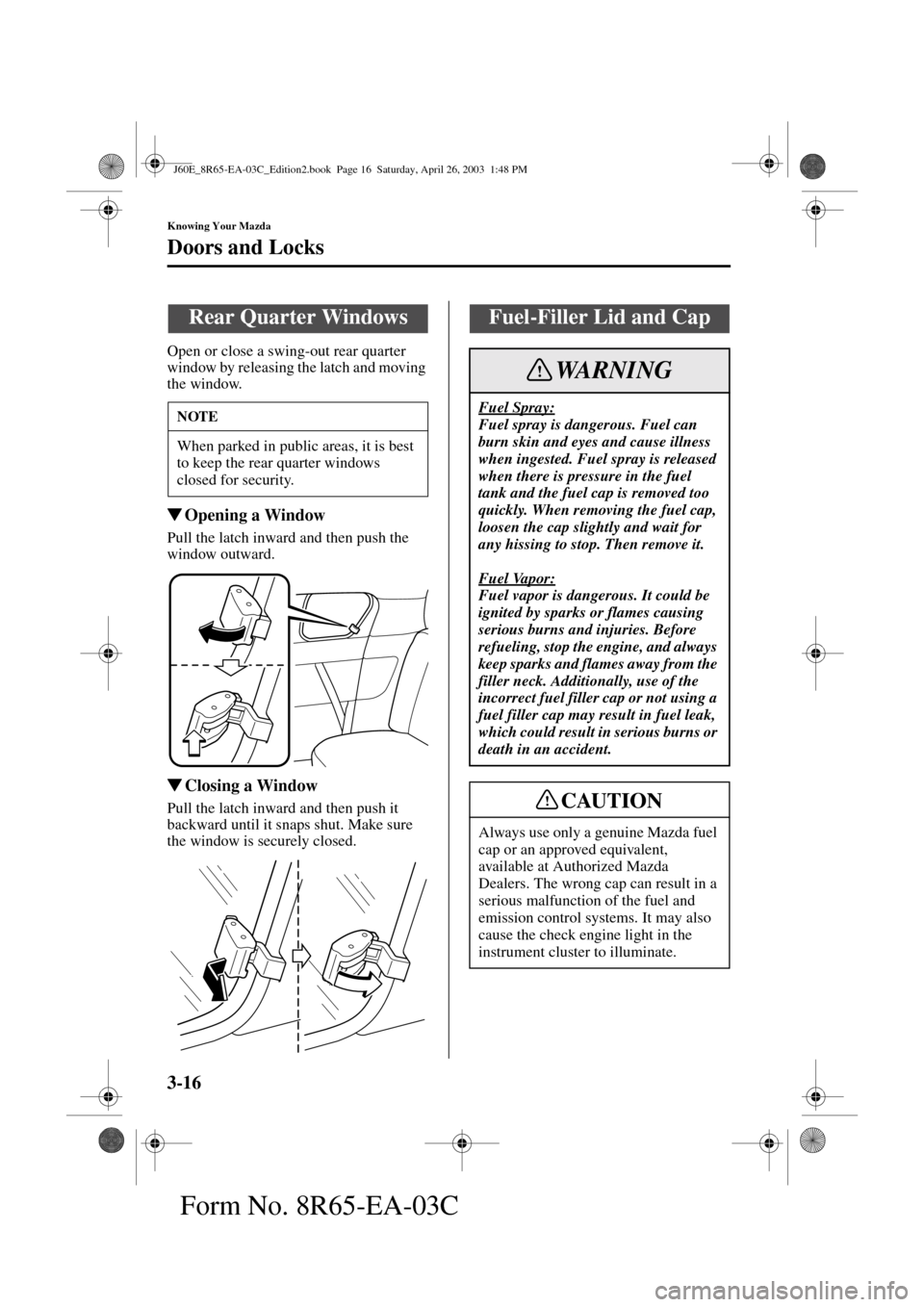 MAZDA MODEL RX 8 2004  Owners Manual (in English) 3-16
Knowing Your Mazda
Doors and Locks
Form No. 8R65-EA-03C
Open or close a swing-out rear quarter 
window by releasing the latch and moving 
the window.
Opening a Window
Pull the latch inward and t