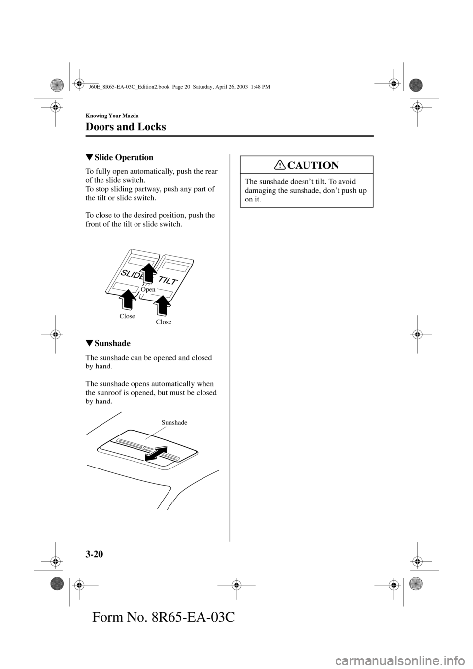 MAZDA MODEL RX 8 2004   (in English) Manual PDF 3-20
Knowing Your Mazda
Doors and Locks
Form No. 8R65-EA-03C
Slide Operation
To fully open automatically, push the rear 
of the slide switch.
To stop sliding partway, push any part of 
the tilt or sl
