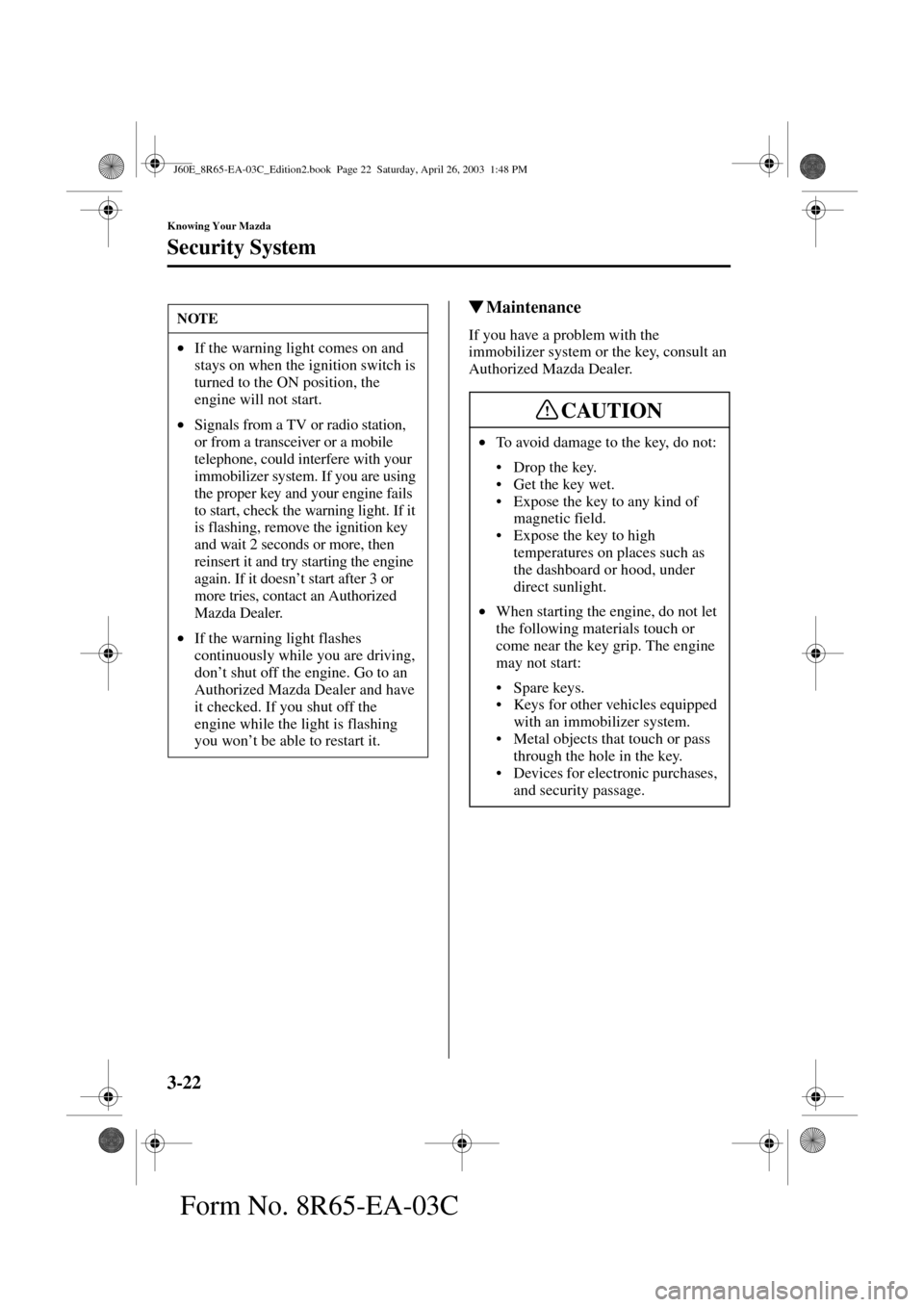 MAZDA MODEL RX 8 2004  Owners Manual (in English) 3-22
Knowing Your Mazda
Security System
Form No. 8R65-EA-03C
Maintenance
If you have a problem with the 
immobilizer system or the key, consult an 
Authorized Mazda Dealer.
NOTE
•If the warning lig