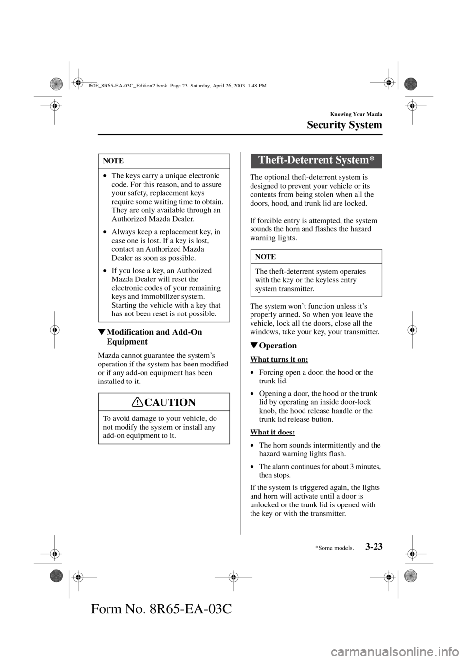 MAZDA MODEL RX 8 2004  Owners Manual (in English) 3-23
Knowing Your Mazda
Security System
Form No. 8R65-EA-03C
Modification and Add-On 
Equipment
Mazda cannot guarantee the system’s 
operation if the system has been modified 
or if any add-on equi