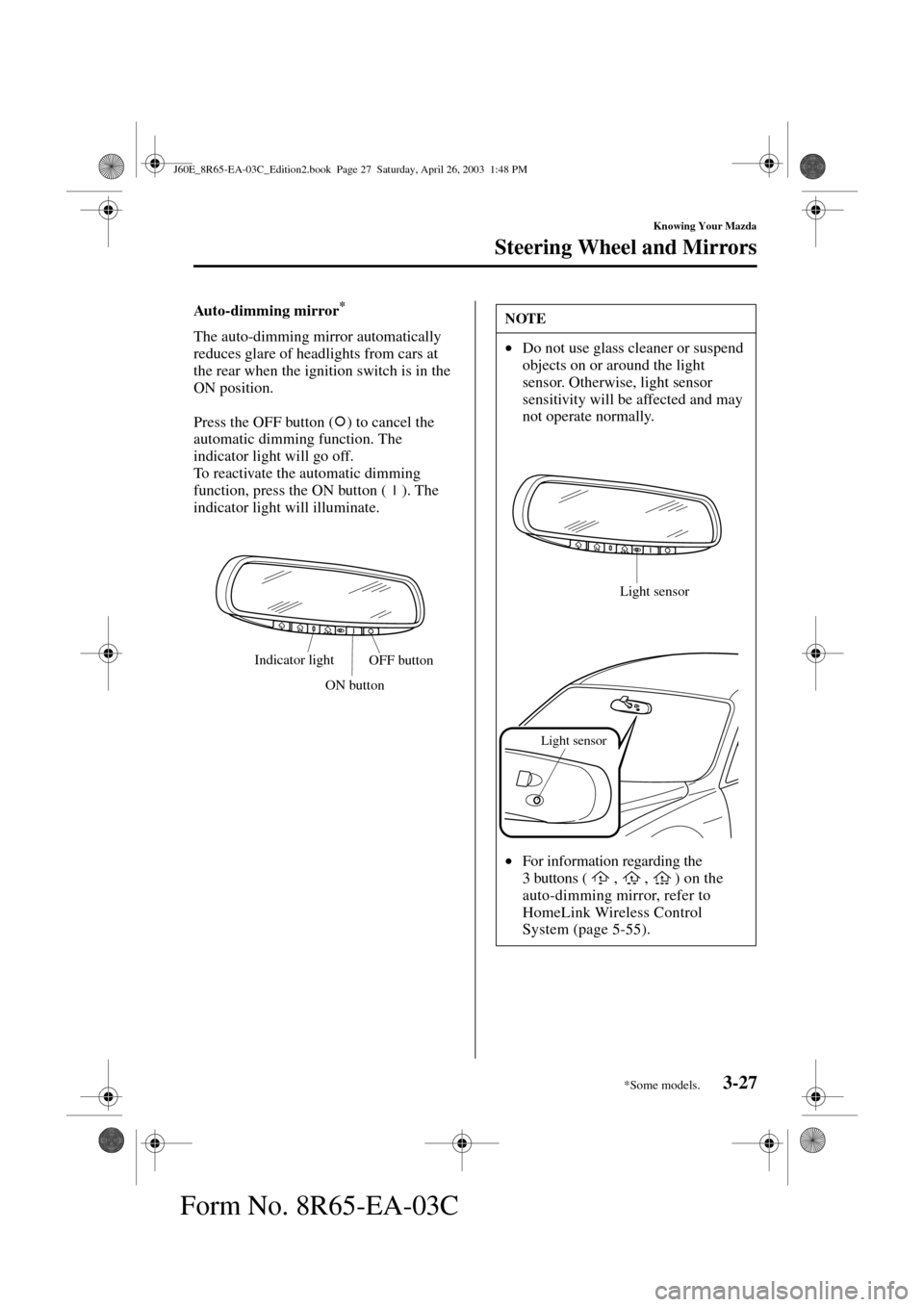 MAZDA MODEL RX 8 2004  Owners Manual (in English) 3-27
Knowing Your Mazda
Steering Wheel and Mirrors
Form No. 8R65-EA-03C
Auto-dimming mirror*
The auto-dimming mirror automatically 
reduces glare of headlights from cars at 
the rear when the ignition