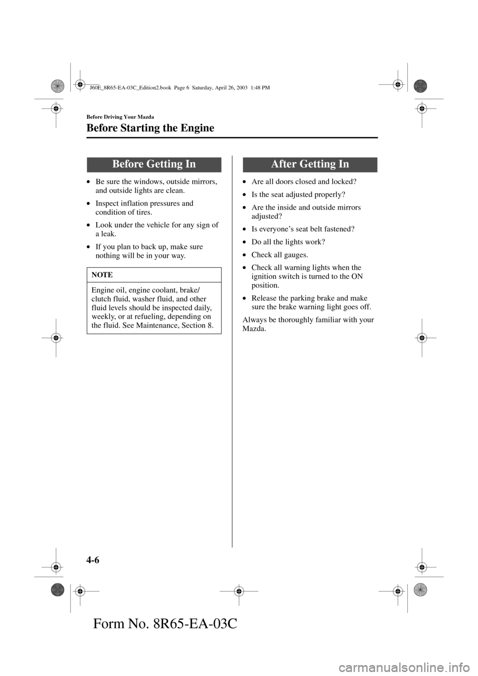 MAZDA MODEL RX 8 2004  Owners Manual (in English) 4-6
Before Driving Your Mazda
Form No. 8R65-EA-03C
Before Starting the Engine
•Be sure the windows, outside mirrors, 
and outside lights are clean.
•Inspect inflation pressures and 
condition of t