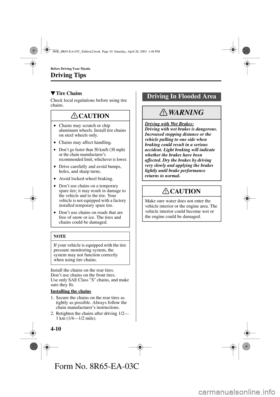 MAZDA MODEL RX 8 2004  Owners Manual (in English) 4-10
Before Driving Your Mazda
Driving Tips
Form No. 8R65-EA-03C
Tire Chains
Check local regulations before using tire 
chains.
Install the chains on the rear tires.
Don’t use chains on the front t