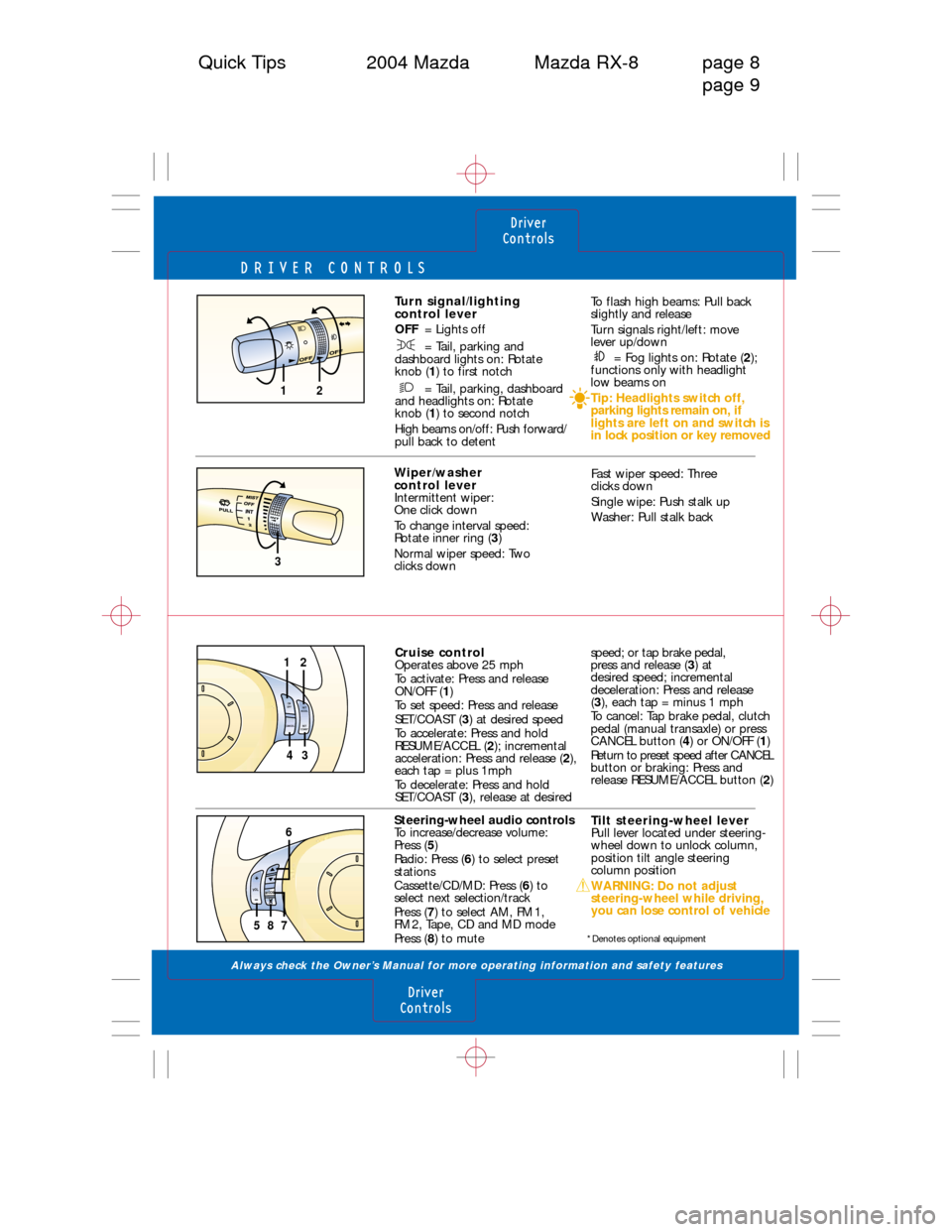 MAZDA MODEL RX 8 2004  Quick Tips (in English) DRIVER CONTROLS
Always check the Owner’s Manual for more operating information and safety features 
Driver
Controls
Driver
Controls
Quick Tips 2004 Mazda Mazda RX-8 page 8
page 9
12
3
Wiper/washer 
