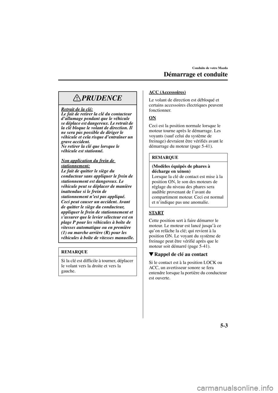 MAZDA MODEL RX 8 2004  Manuel du propriétaire (in French) 5-3
Conduite de votre Mazda
Démarrage et conduite
Form No. 8R66-EC-03C-F
ACC (Accessoires)
Le volant de direction est débloqué et 
certains accessoires électriques peuvent 
fonctionner.
ON
Ceci es
