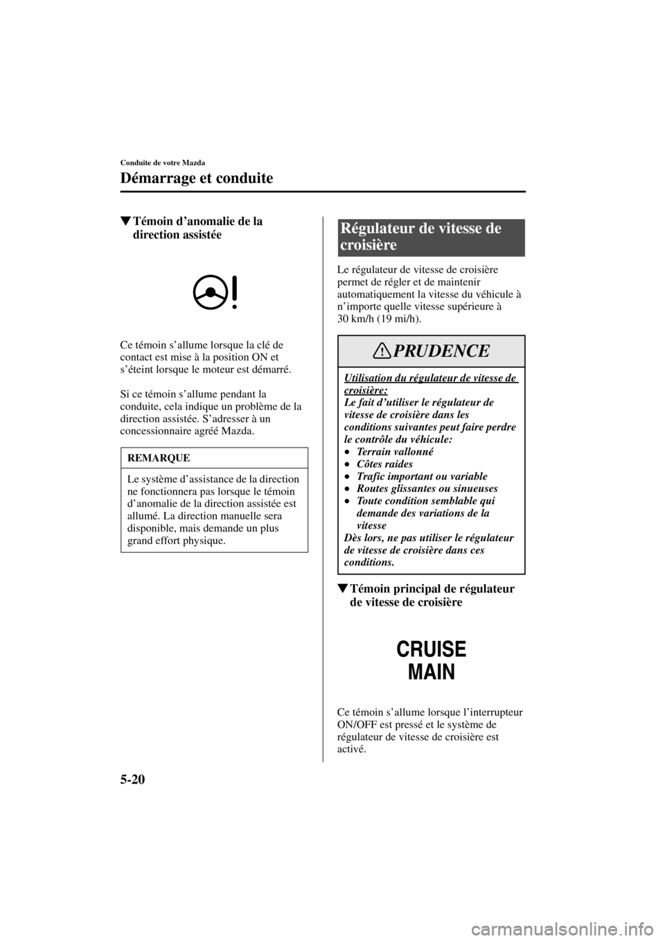 MAZDA MODEL RX 8 2004  Manuel du propriétaire (in French) 5-20
Conduite de votre Mazda
Démarrage et conduite
Form No. 8R66-EC-03C-F
Témoin d’anomalie de la 
direction assistée
Ce témoin s’allume lorsque la clé de 
contact est mise à la position ON