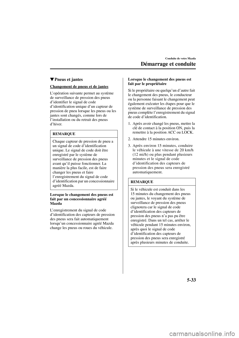 MAZDA MODEL RX 8 2004  Manuel du propriétaire (in French) 5-33
Conduite de votre Mazda
Démarrage et conduite
Form No. 8R66-EC-03C-F
Pneus et jantes
Changement de pneus et de jantes
L’opération suivante permet au système 
de surveillance de pression des