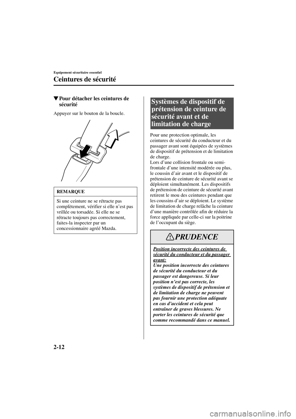 MAZDA MODEL RX 8 2004  Manuel du propriétaire (in French) 2-12
Equipement sécuritaire essentiel
Ceintures de sécurité
Form No. 8R66-EC-03C-F
Pour détacher les ceintures de 
sécurité
Appuyer sur le bouton de la boucle.
Pour une protection optimale, les