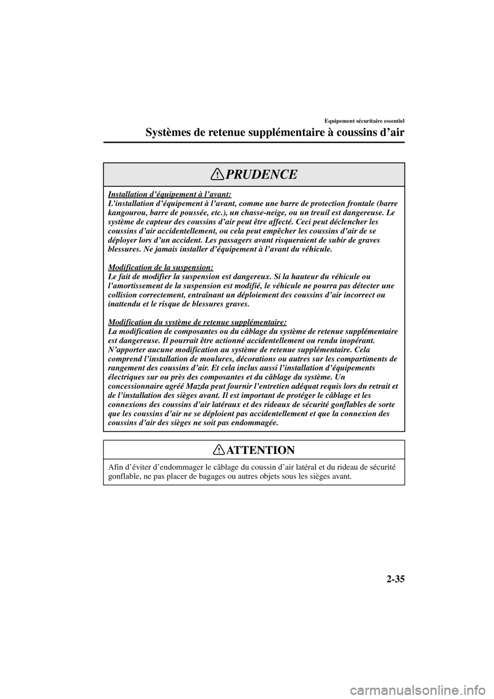 MAZDA MODEL RX 8 2004  Manuel du propriétaire (in French) 2-35
Equipement sécuritaire essentiel
Systèmes de retenue supplémentaire à coussins d’air
Form No. 8R66-EC-03C-F
Installation d’équipement à l’avant:
L’installation d’équipement à l�