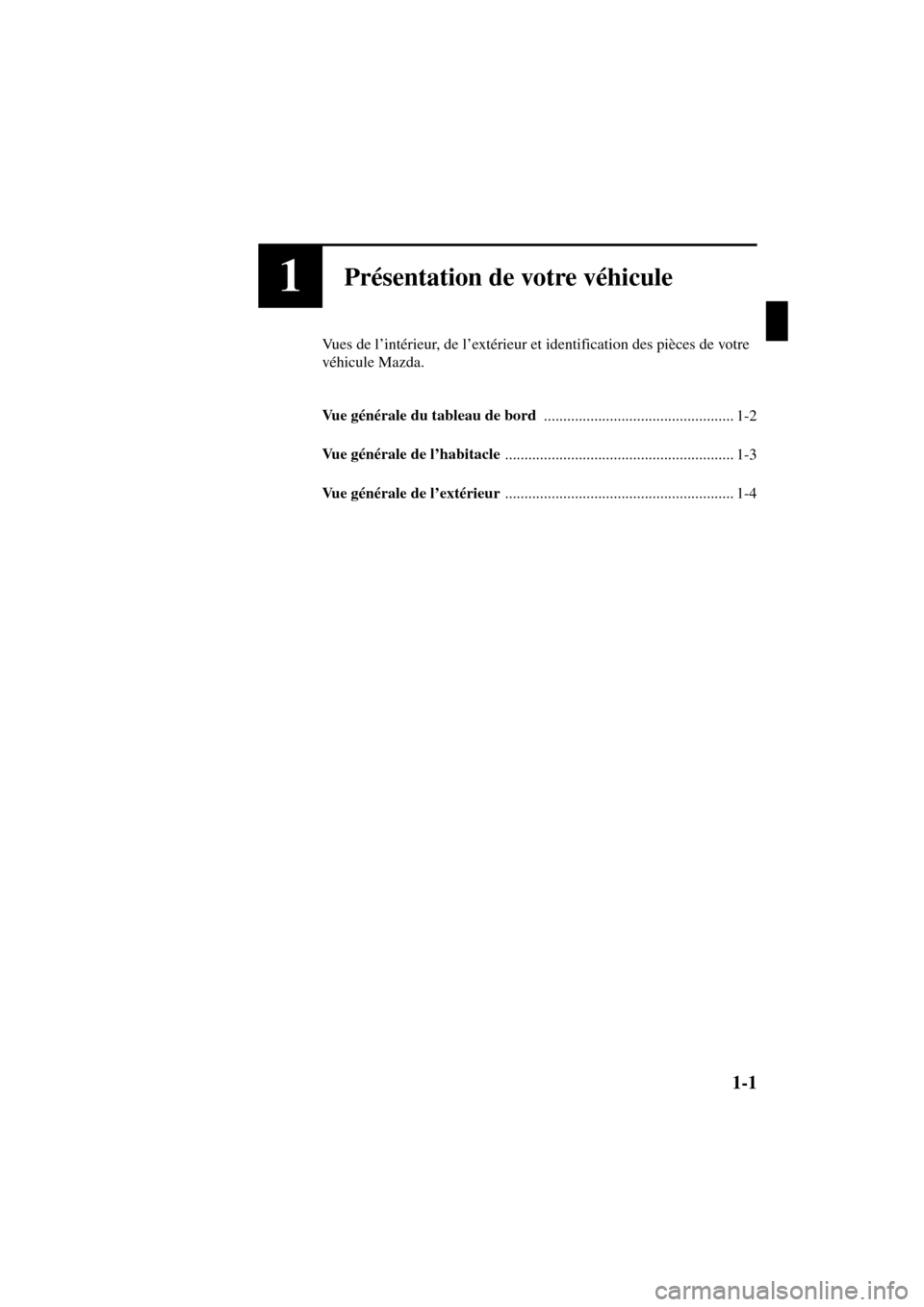 MAZDA MODEL RX 8 2004  Manuel du propriétaire (in French) 1-1
Form No. 8R66-EC-03C-F
1Présentation de votre véhicule
Vues de l’intérieur, de l’extérieur et identification des pièces de votre 
véhicule Mazda.
Vu e  générale du tableau de bord 
...