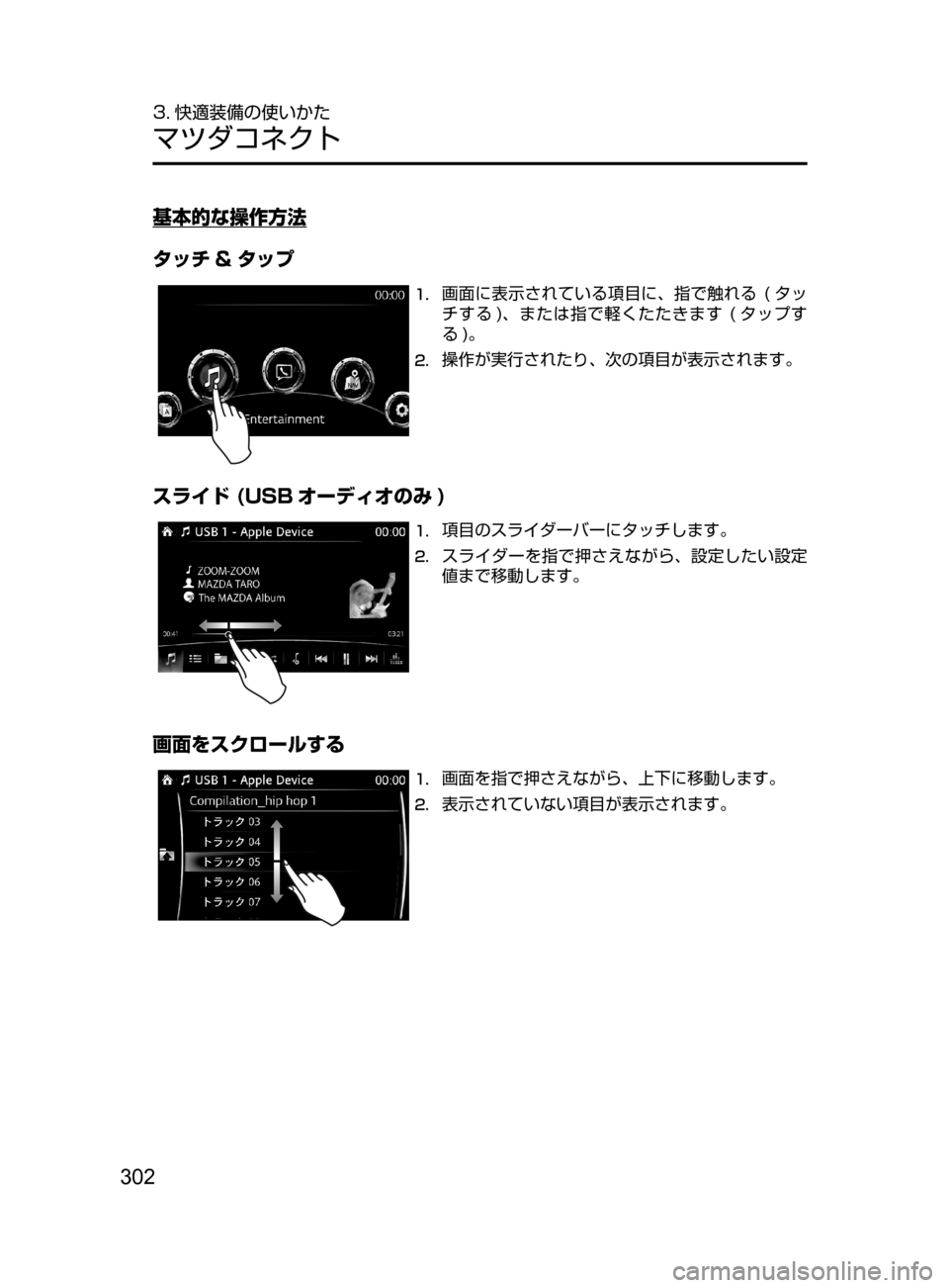 MAZDA MODEL ROADSTER 2017  ロードスター｜取扱説明書 (in Japanese)  302
3. 快適装備の使いかた
マツダコネクト
基本的な操作方法
タッチ & タップ
1.	画面に表示されている項目に､ 指で触れる﻿﻿(タッ
チする )､ また