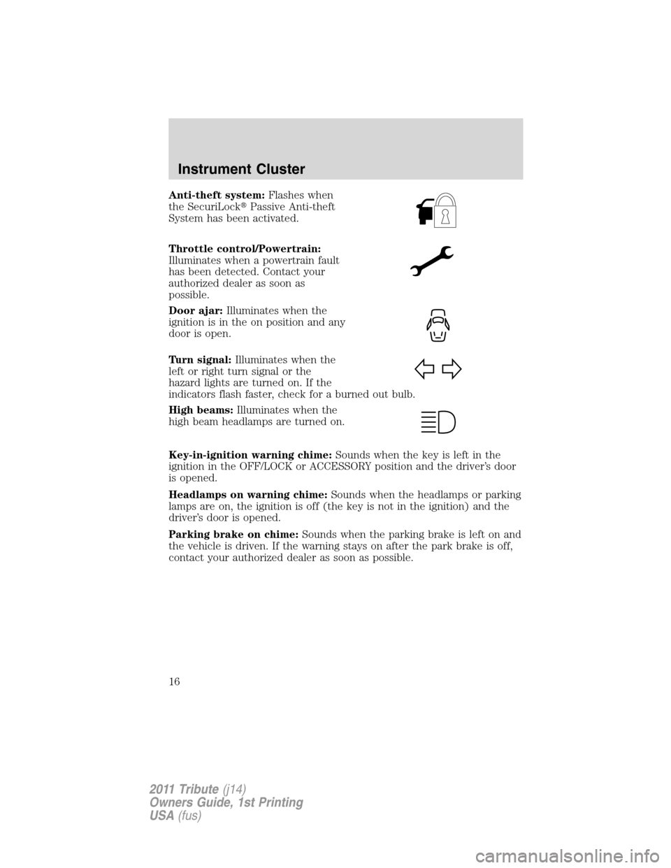 MAZDA MODEL TRIBUTE 2011  Owners Manual (in English) Anti-theft system:Flashes when
the SecuriLockPassive Anti-theft
System has been activated.
Throttle control/Powertrain:
Illuminates when a powertrain fault
has been detected. Contact your
authorized 
