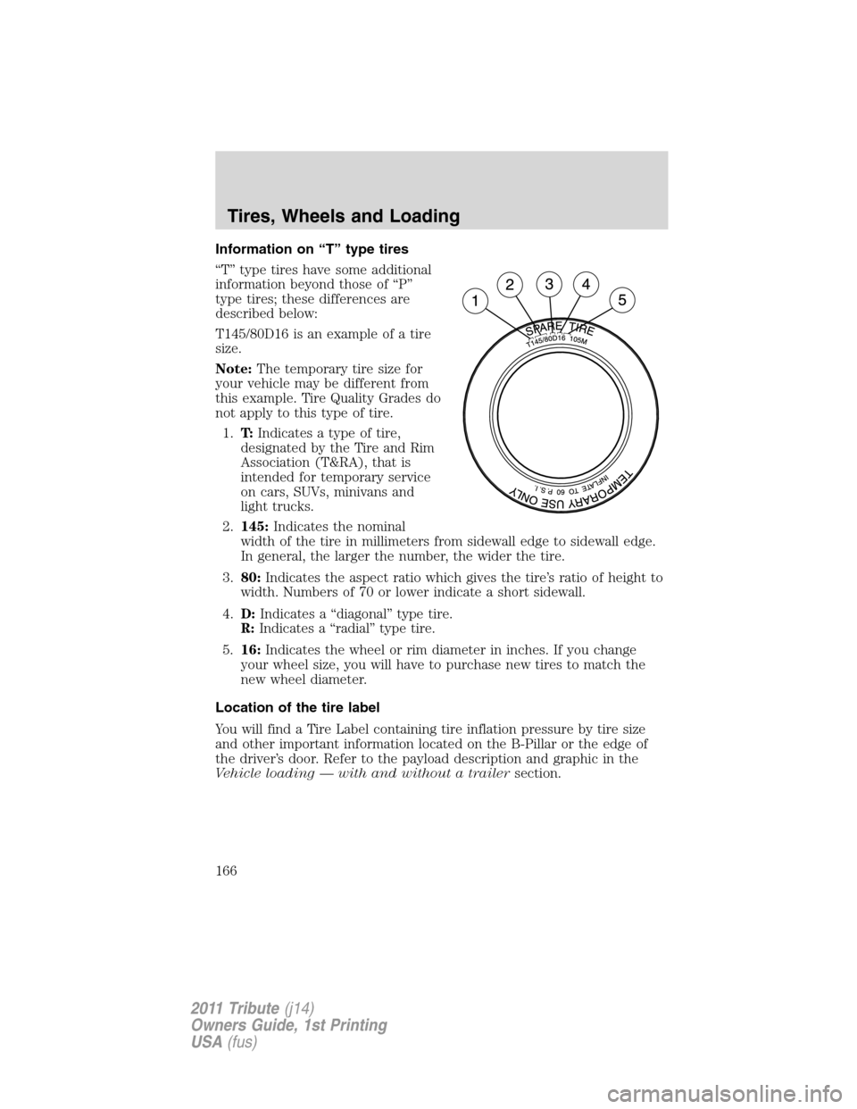 MAZDA MODEL TRIBUTE 2011 Owners Manual (in English) Information on “T” type tires
“T” type tires have some additional
information beyond those of “P”
type tires; these differences are
described below:
T145/80D16 is an example of a tire
size MAZDA MODEL TRIBUTE 2011 Owners Manual (in English) Information on “T” type tires
“T” type tires have some additional
information beyond those of “P”
type tires; these differences are
described below:
T145/80D16 is an example of a tire
size