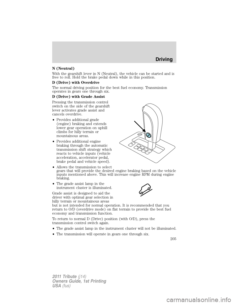MAZDA MODEL TRIBUTE 2011 Owners Manual (in English) N (Neutral)
With the gearshift lever in N (Neutral), the vehicle can be started and is
free to roll. Hold the brake pedal down while in this position.
D (Drive) with Overdrive
The normal driving posit MAZDA MODEL TRIBUTE 2011 Owners Manual (in English) N (Neutral)
With the gearshift lever in N (Neutral), the vehicle can be started and is
free to roll. Hold the brake pedal down while in this position.
D (Drive) with Overdrive
The normal driving posit