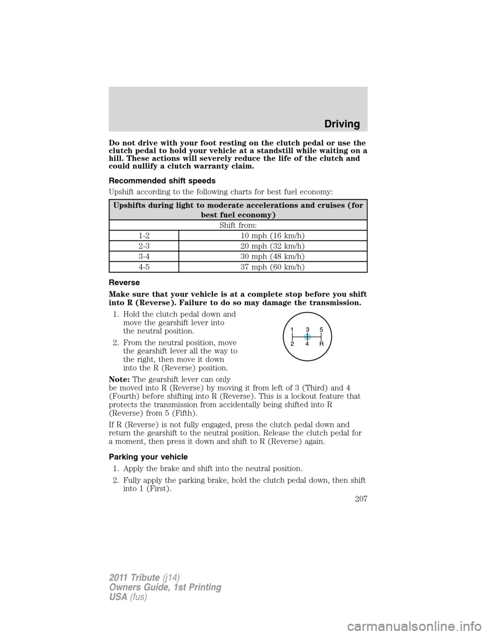MAZDA MODEL TRIBUTE 2011 Owners Manual (in English) Do not drive with your foot resting on the clutch pedal or use the
clutch pedal to hold your vehicle at a standstill while waiting on a
hill. These actions will severely reduce the life of the clutch MAZDA MODEL TRIBUTE 2011 Owners Manual (in English) Do not drive with your foot resting on the clutch pedal or use the
clutch pedal to hold your vehicle at a standstill while waiting on a
hill. These actions will severely reduce the life of the clutch