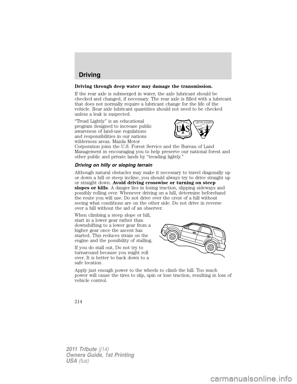 MAZDA MODEL TRIBUTE 2011 Owners Manual (in English) Driving through deep water may damage the transmission.
If the rear axle is submerged in water, the axle lubricant should be
checked and changed, if necessary. The rear axle is filled with a lubricant MAZDA MODEL TRIBUTE 2011 Owners Manual (in English) Driving through deep water may damage the transmission.
If the rear axle is submerged in water, the axle lubricant should be
checked and changed, if necessary. The rear axle is filled with a lubricant