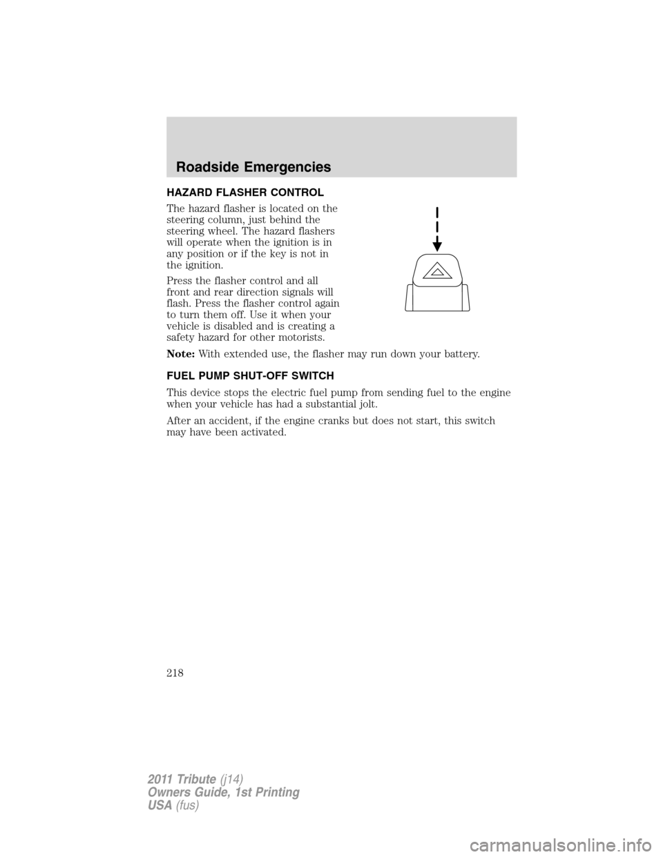 MAZDA MODEL TRIBUTE 2011 Owners Manual (in English) HAZARD FLASHER CONTROL
The hazard flasher is located on the
steering column, just behind the
steering wheel. The hazard flashers
will operate when the ignition is in
any position or if the key is not MAZDA MODEL TRIBUTE 2011 Owners Manual (in English) HAZARD FLASHER CONTROL
The hazard flasher is located on the
steering column, just behind the
steering wheel. The hazard flashers
will operate when the ignition is in
any position or if the key is not