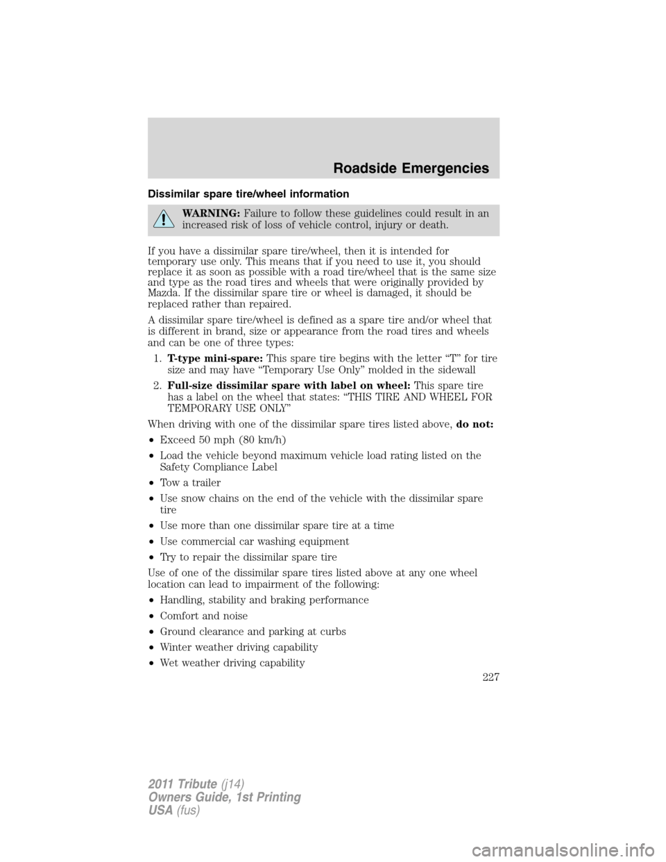 MAZDA MODEL TRIBUTE 2011 Owners Manual (in English) Dissimilar spare tire/wheel information
WARNING:Failure to follow these guidelines could result in an
increased risk of loss of vehicle control, injury or death.
If you have a dissimilar spare tire/wh MAZDA MODEL TRIBUTE 2011 Owners Manual (in English) Dissimilar spare tire/wheel information
WARNING:Failure to follow these guidelines could result in an
increased risk of loss of vehicle control, injury or death.
If you have a dissimilar spare tire/wh