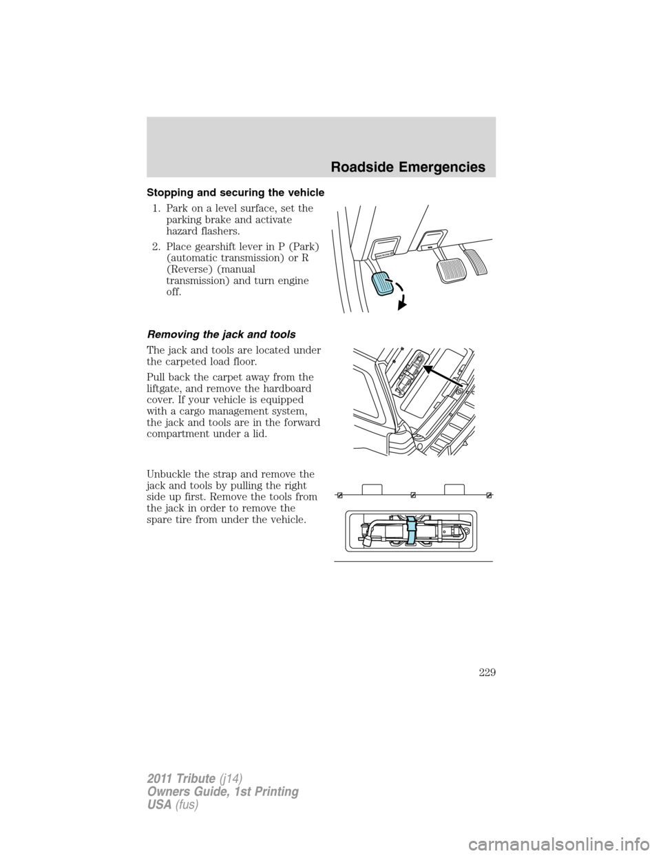 MAZDA MODEL TRIBUTE 2011 Owners Manual (in English) Stopping and securing the vehicle
1. Park on a level surface, set the
parking brake and activate
hazard flashers.
2. Place gearshift lever in P (Park)
(automatic transmission) or R
(Reverse) (manual
t MAZDA MODEL TRIBUTE 2011 Owners Manual (in English) Stopping and securing the vehicle
1. Park on a level surface, set the
parking brake and activate
hazard flashers.
2. Place gearshift lever in P (Park)
(automatic transmission) or R
(Reverse) (manual
t