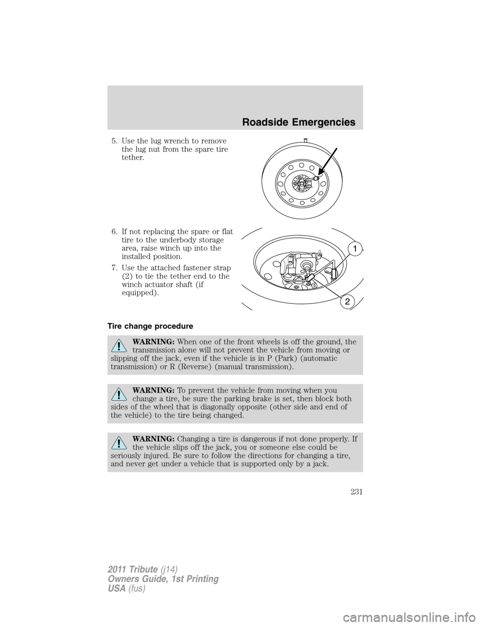 MAZDA MODEL TRIBUTE 2011 Owners Manual (in English) 5. Use the lug wrench to remove
the lug nut from the spare tire
tether.
6. If not replacing the spare or flat
tire to the underbody storage
area, raise winch up into the
installed position.
7. Use the MAZDA MODEL TRIBUTE 2011 Owners Manual (in English) 5. Use the lug wrench to remove
the lug nut from the spare tire
tether.
6. If not replacing the spare or flat
tire to the underbody storage
area, raise winch up into the
installed position.
7. Use the