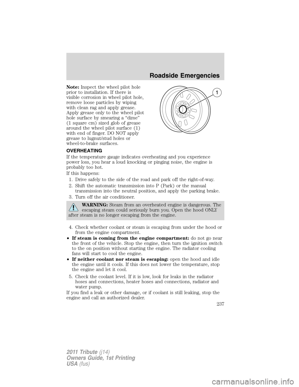 MAZDA MODEL TRIBUTE 2011 (in English) User Guide Note:Inspect the wheel pilot hole
prior to installation. If there is
visible corrosion in wheel pilot hole,
remove loose particles by wiping
with clean rag and apply grease.
Apply grease only to the w MAZDA MODEL TRIBUTE 2011 (in English) User Guide Note:Inspect the wheel pilot hole
prior to installation. If there is
visible corrosion in wheel pilot hole,
remove loose particles by wiping
with clean rag and apply grease.
Apply grease only to the w