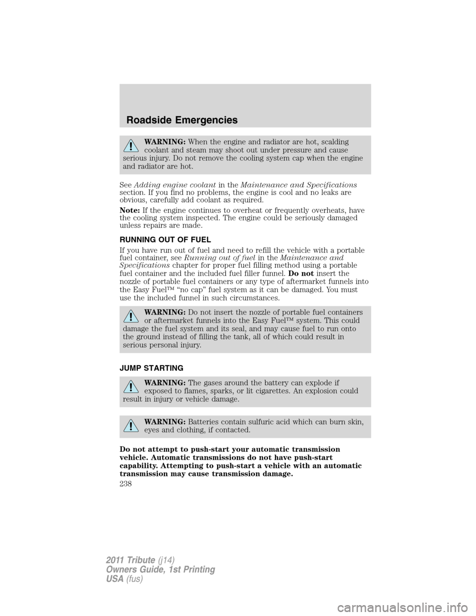 MAZDA MODEL TRIBUTE 2011 Owners Manual (in English) WARNING:When the engine and radiator are hot, scalding
coolant and steam may shoot out under pressure and cause
serious injury. Do not remove the cooling system cap when the engine
and radiator are ho MAZDA MODEL TRIBUTE 2011 Owners Manual (in English) WARNING:When the engine and radiator are hot, scalding
coolant and steam may shoot out under pressure and cause
serious injury. Do not remove the cooling system cap when the engine
and radiator are ho